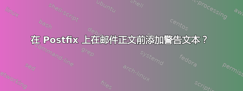 在 Postfix 上在邮件正文前添加警告文本？