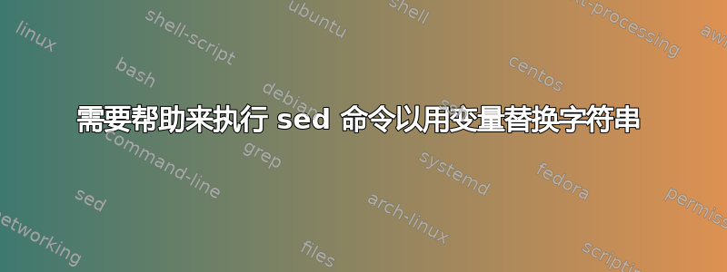 需要帮助来执行 sed 命令以用变量替换字符串