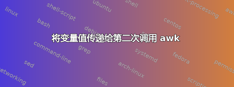 将变量值传递给第二次调用 awk