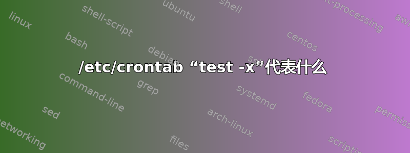 /etc/crontab “test -x”代表什么