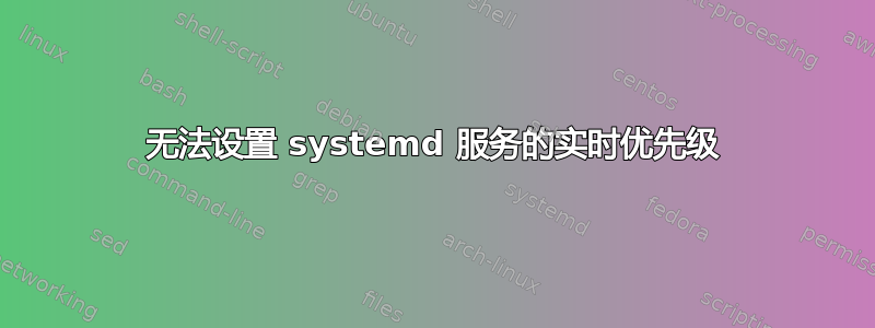 无法设置 systemd 服务的实时优先级