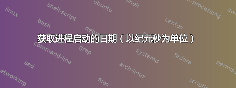 获取进程启动的日期（以纪元秒为单位）