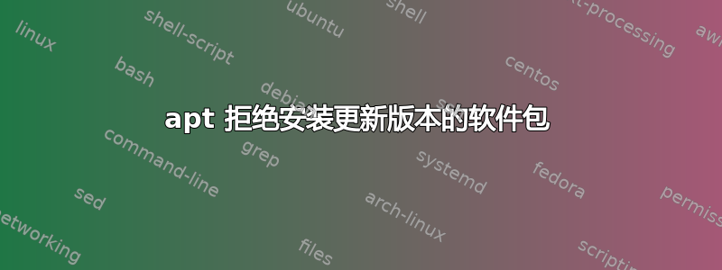 apt 拒绝安装更新版本的软件包