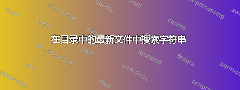 在目录中的最新文件中搜索字符串