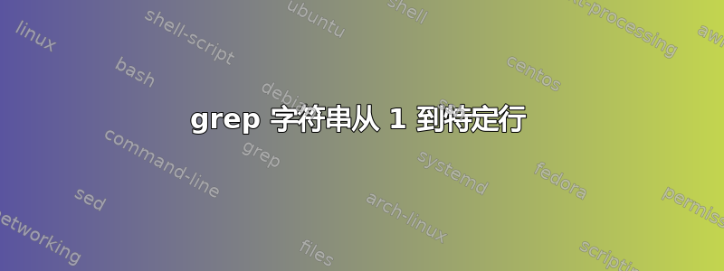 grep 字符串从 1 到特定行