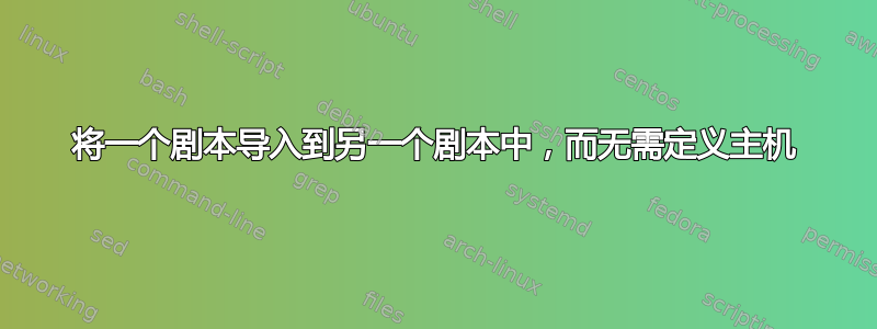 将一个剧本导入到另一个剧本中，而无需定义主机