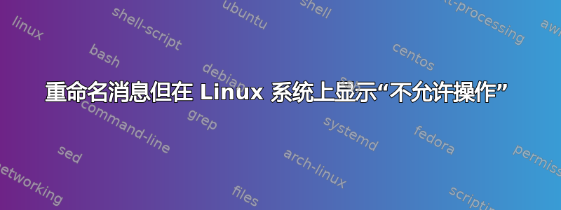 重命名消息但在 Linux 系统上显示“不允许操作”