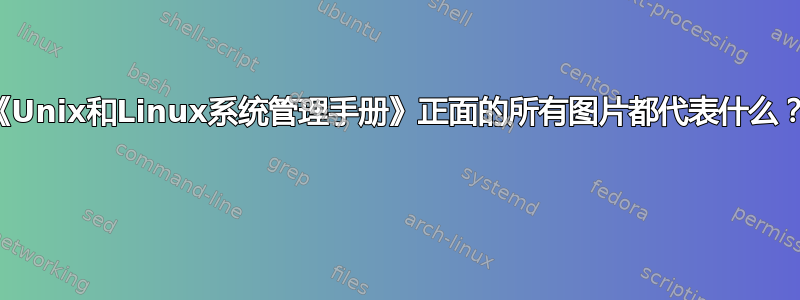 《Unix和Linux系统管理手册》正面的所有图片都代表什么？ 