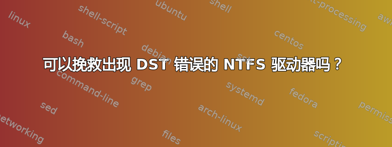 可以挽救出现 DST 错误的 NTFS 驱动器吗？