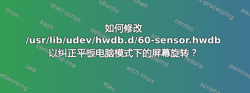 如何修改 /usr/lib/udev/hwdb.d/60-sensor.hwdb 以纠正平板电脑模式下的屏幕旋转？