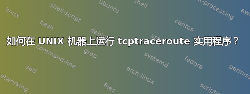 如何在 UNIX 机器上运行 tcptraceroute 实用程序？