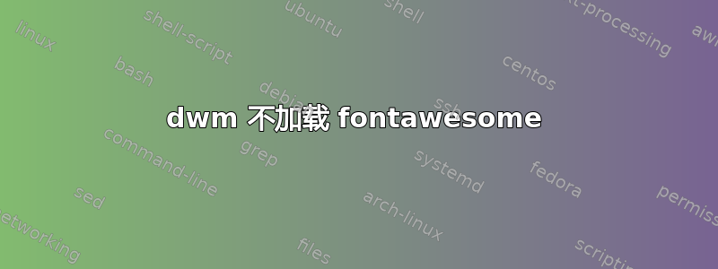 dwm 不加载 fontawesome