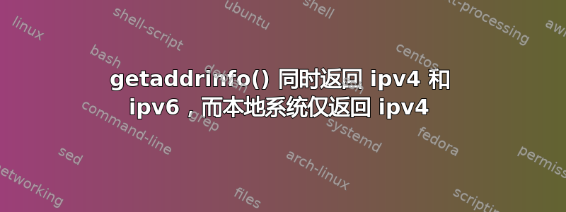 getaddrinfo() 同时返回 ipv4 和 ipv6，而本地系统仅返回 ipv4