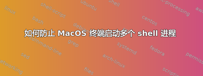 如何防止 MacOS 终端启动多个 shell 进程