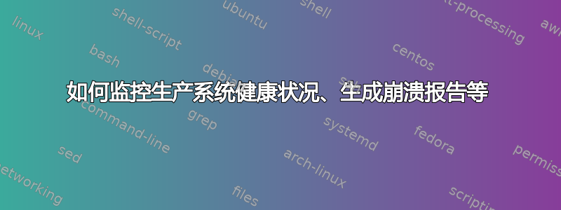 如何监控生产系统健康状况、生成崩溃报告等