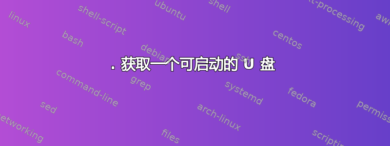 1. 获取一个可启动的 U 盘