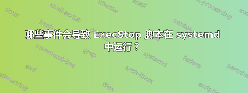 哪些事件会导致 ExecStop 脚本在 systemd 中运行？