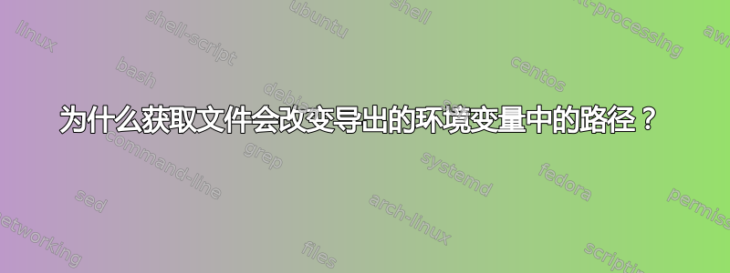 为什么获取文件会改变导出的环境变量中的路径？