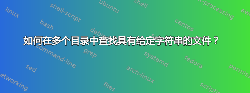 如何在多个目录中查找具有给定字符串的文件？ 