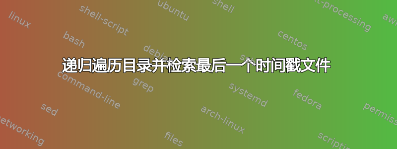 递归遍历目录并检索最后一个时间戳文件