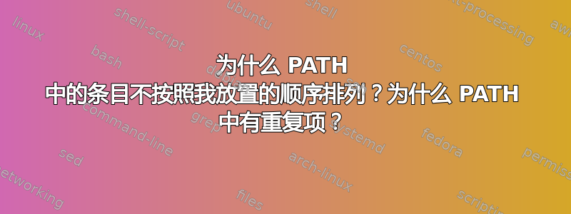 为什么 PATH 中的条目不按照我放置的顺序排列？为什么 PATH 中有重复项？