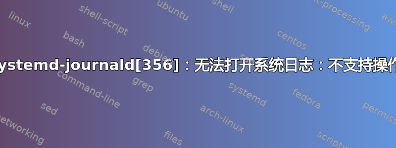 systemd-journald[356]：无法打开系统日志：不支持操作