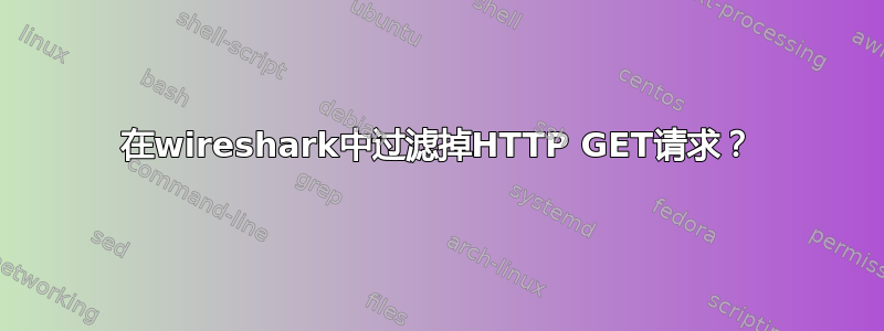 在wireshark中过滤掉HTTP GET请求？