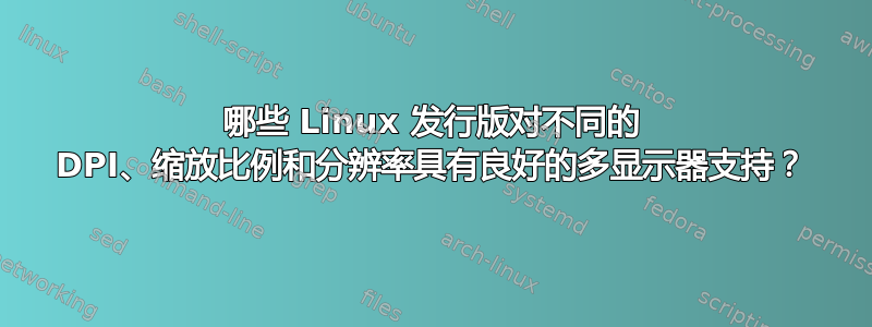 哪些 Linux 发行版对不同的 DPI、缩放比例和分辨率具有良好的多显示器支持？