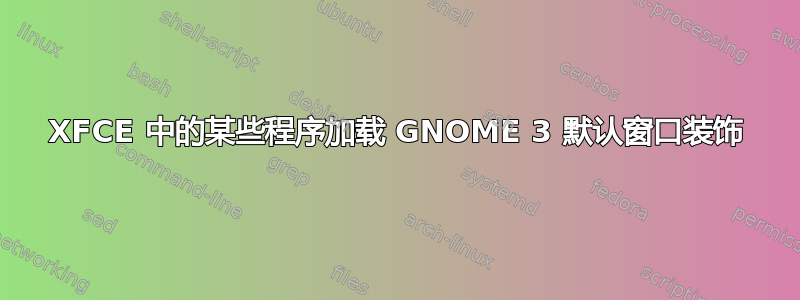 XFCE 中的某些程序加载 GNOME 3 默认窗口装饰