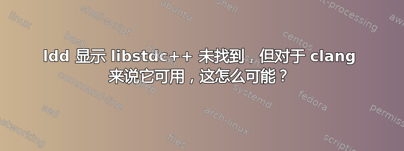 ldd 显示 libstdc++ 未找到，但对于 clang 来说它可用，这怎么可能？