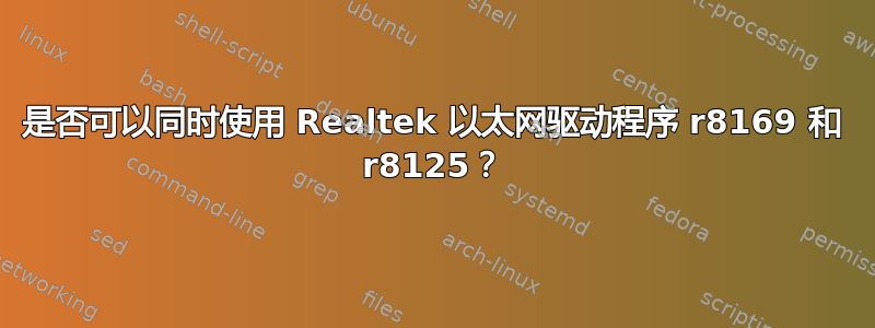 是否可以同时使用 Realtek 以太网驱动程序 r8169 和 r8125？