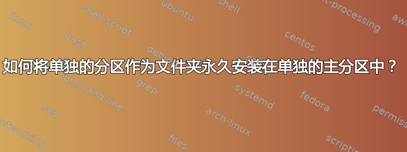 如何将单独的分区作为文件夹永久安装在单独的主分区中？