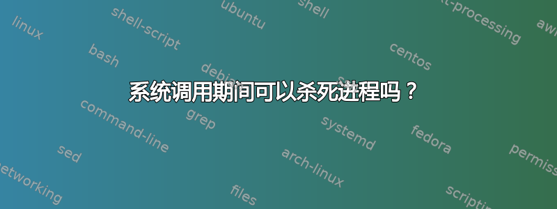 系统调用期间可以杀死进程吗？