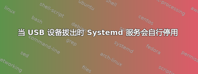 当 USB 设备拔出时 Systemd 服务会自行停用