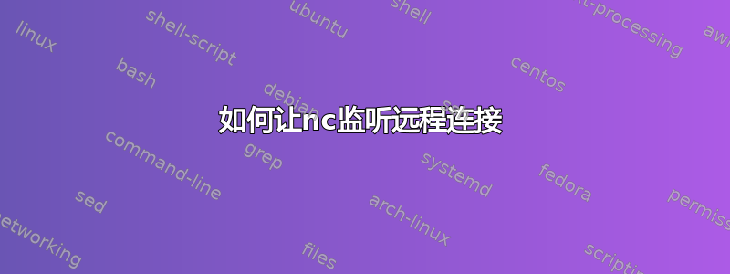 如何让nc监听远程连接