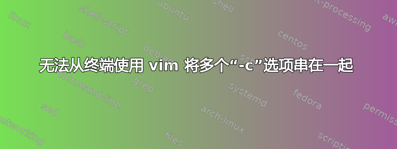 无法从终端使用 vim 将多个“-c”选项串在一起