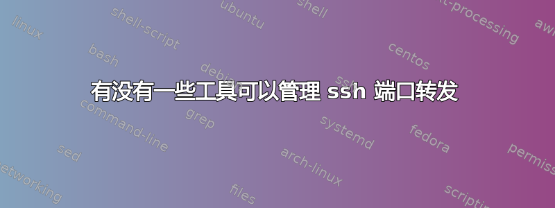 有没有一些工具可以管理 ssh 端口转发