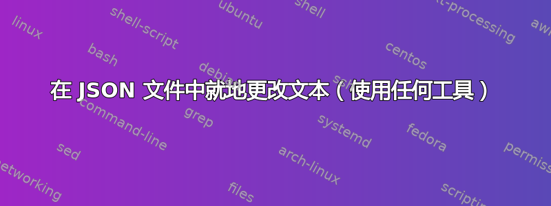 在 JSON 文件中就地更改文本（使用任何工具）