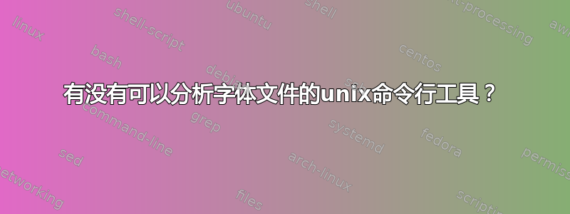 有没有可以分析字体文件的unix命令行工具？