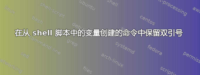 在从 shell 脚本中的变量创建的命令中保留双引号