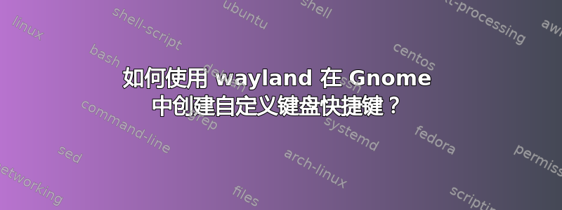 如何使用 wayland 在 Gnome 中创建自定义键盘快捷键？