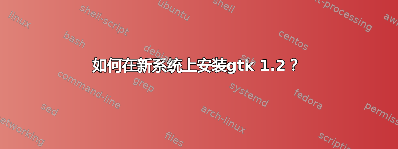 如何在新系统上安装gtk 1.2？