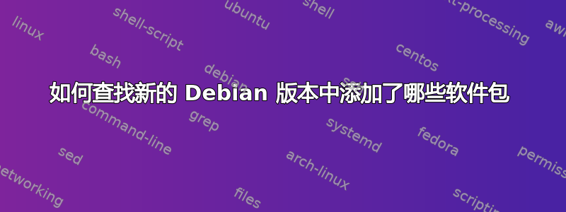 如何查找新的 Debian 版本中添加了哪些软件包