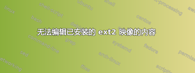 无法编辑已安装的 ext2 映像的内容