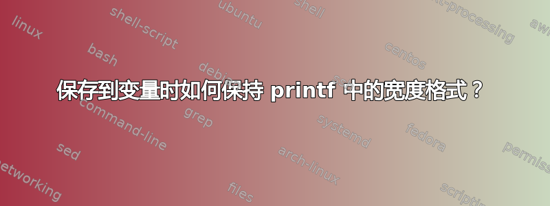 保存到变量时如何保持 printf 中的宽度格式？