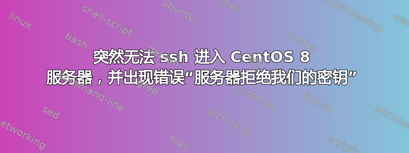 突然无法 ssh 进入 CentOS 8 服务器，并出现错误“服务器拒绝我们的密钥”