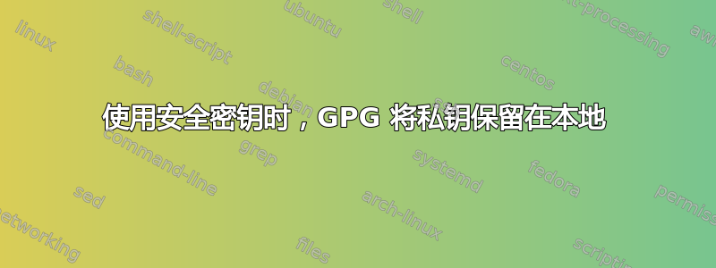 使用安全密钥时，GPG 将私钥保留在本地