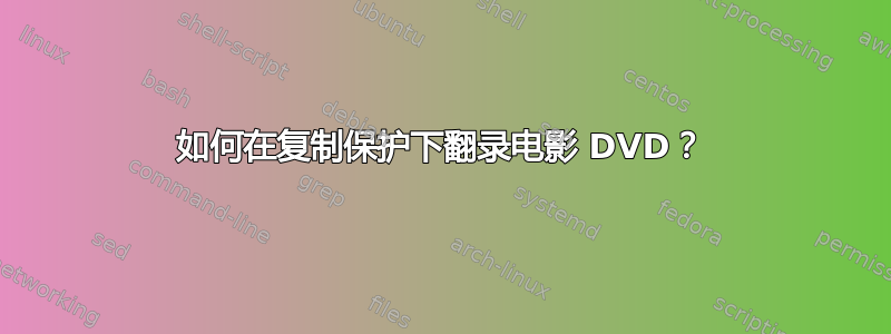 如何在复制保护下翻录电影 DVD？