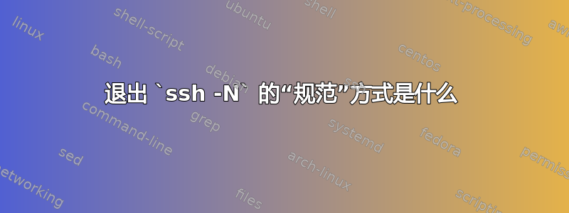 退出 `ssh -N` 的“规范”方式是什么