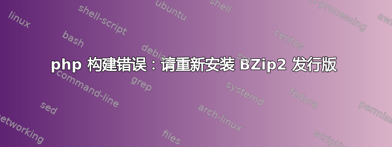 php 构建错误：请重新安装 BZip2 发行版